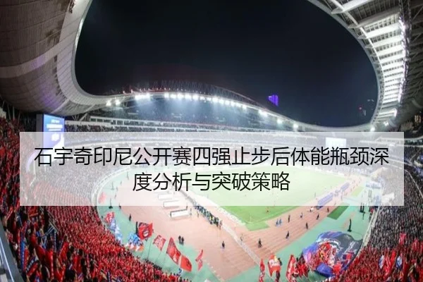 石宇奇印尼公开赛四强止步后体能瓶颈深度分析与突破策略