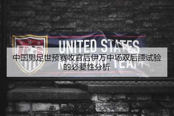 中国男足世预赛收官后伊万中场双后腰试验的必要性分析